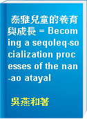 泰雅兒童的養育與成長 = Becoming a seqoleq-socialization processes of the nan-ao atayal