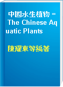 中國水生植物 = The Chinese Aquatic Plants