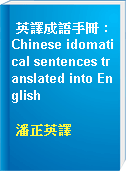 英譯成語手冊 : Chinese idomatical sentences translated into English