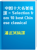 中國十大名著選譯 = Selection from 10 best Chinese classical