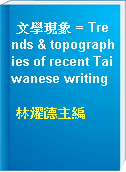 文學現象 = Trends & topographies of recent Taiwanese writing