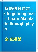 華語拼音讀本 : a beginning text = Learn Mandarin through pinyin