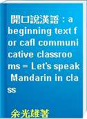 開口說漢語 : a beginning text for cafl communicative classrooms = Let