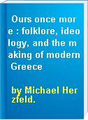 Ours once more : folklore, ideology, and the making of modern Greece