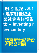 創.新世紀 : 2015遠東新世紀企業社會責任報告書 = Inventing new century