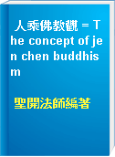 人乘佛教觀 = The concept of jen chen buddhism