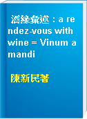 酒緣彙述 : a rendez-vous with wine = Vinum amandi