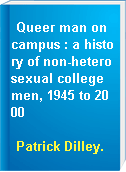Queer man on campus : a history of non-heterosexual college men, 1945 to 2000