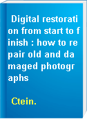 Digital restoration from start to finish : how to repair old and damaged photographs