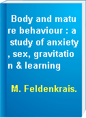 Body and mature behaviour : a study of anxiety, sex, gravitation & learning