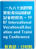 一九八七國際職業教育與訓練研討會總報告 = 1987 International VocationalEducation and Training Conference