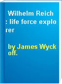 Wilhelm Reich : life force explorer