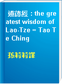 道德經 : the greatest wisdom of Lao-Tze = Tao Te Ching