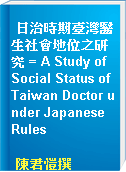 日治時期臺灣醫生社會地位之研究 = A Study of Social Status of Taiwan Doctor under Japanese Rules