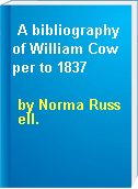 A bibliography of William Cowper to 1837