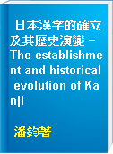 日本漢字的確立及其歷史演變 = The establishment and historical evolution of Kanji