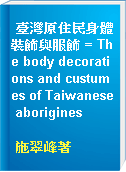 臺灣原住民身體裝飾與服飾 = The body decorations and custumes of Taiwanese aborigines