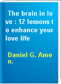 The brain in love : 12 lessons to enhance your love life