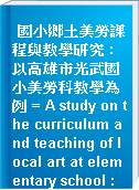國小鄉土美勞課程與教學研究 : 以高雄市光武國小美勞科教學為例 = A study on the curriculum and teaching of local art at elementary school : A case study based on the teaching of art curriculum at Kaohsiung Municipal Kwang Wu Elementary School