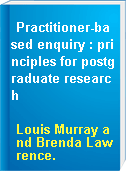 Practitioner-based enquiry : principles for postgraduate research