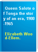 Queen Salote of Tonga the story of an era, 1900-1965