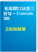 輕鬆開口法語三百句 = Francais 300