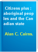 Citizens plus : aboriginal peoples and the Canadian state