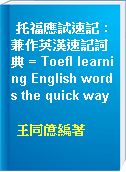 托福應試速記 : 兼作英漢速記詞典 = Toefl learning English words the quick way