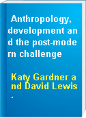 Anthropology, development and the post-modern challenge
