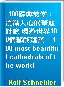 100經典教堂 : 震懾人心的華麗詩歌-環遊世界100個藝術建築 = 100 most beautiful cathedrals of the world