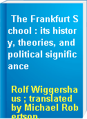 The Frankfurt School : its history, theories, and political significance