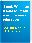Land, Water and mineral resources in science education