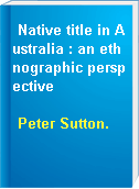 Native title in Australia : an ethnographic perspective