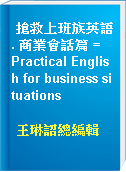 搶救上班族英語. 商業會話篇 =  Practical English for business situations