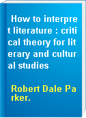 How to interpret literature : critical theory for literary and cultural studies