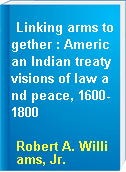 Linking arms together : American Indian treaty visions of law and peace, 1600-1800