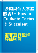 多肉與仙人掌超麻吉! = How to Cultivate Cactus & Succulent