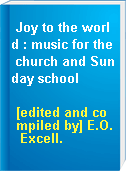 Joy to the world : music for the church and Sunday school