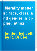 Morality matters : race, class, and gender in applied ethics