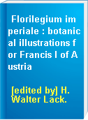 Florilegium imperiale : botanical illustrations for Francis I of Austria