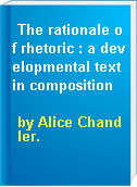 The rationale of rhetoric : a developmental text in composition