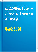 臺灣鐵道印象 = Classic Taiwan railways