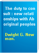 The duty to consult : new relationships with Aboriginal peoples