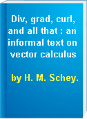 Div, grad, curl, and all that : an informal text on vector calculus