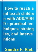 How to reach and teach children with ADD/ADHD : practical techniques, strategies, and interventions