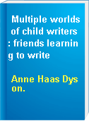 Multiple worlds of child writers : friends learning to write