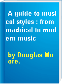 A guide to musical styles : from madrical to modern music