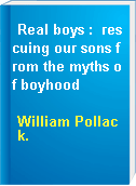 Real boys :  rescuing our sons from the myths of boyhood