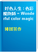 好色人生 : 色彩魔術師 = Wonderful color magic