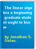 The linear algebra a beginning graduate student ought to know